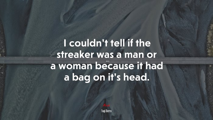 I couldn’t tell if the streaker was a man or a woman because it had a bag on it’s head. | Yogi Berra quote