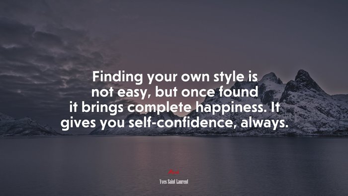 Finding your own style is not easy, but once found it brings complete happiness. It gives you self-confidence, always. | Yves Saint Laurent quote