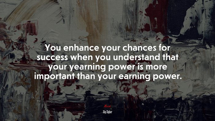 You enhance your chances for success when you understand that your yearning power is more important than your earning power. | Zig Ziglar quote