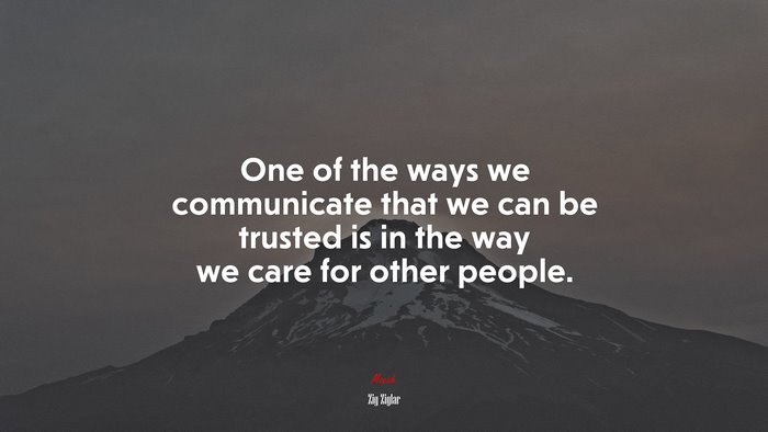One of the ways we communicate that we can be trusted is in the way we care for other people. | Zig Ziglar quote