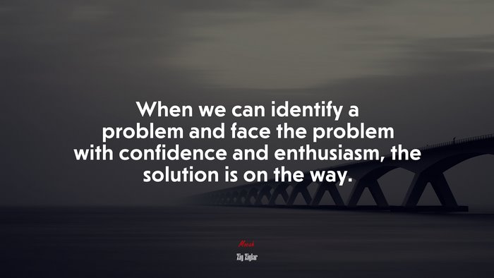 When we can identify a problem and face the problem with confidence and enthusiasm, the solution is on the way. | Zig Ziglar quote