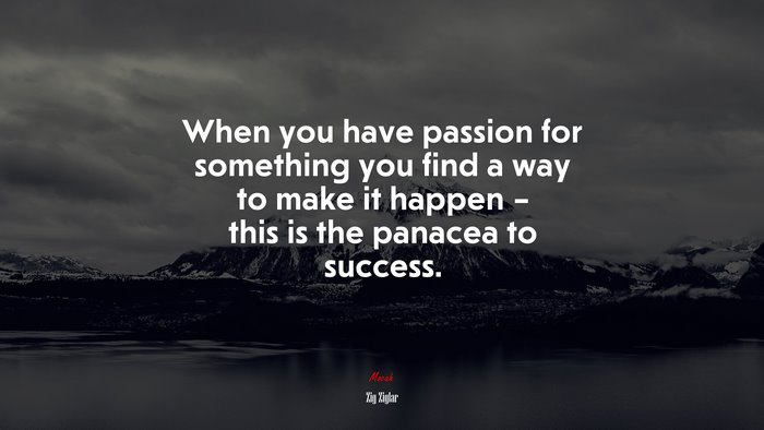 When you have passion for something you find a way to make it happen – this is the panacea to success. | Zig Ziglar quote
