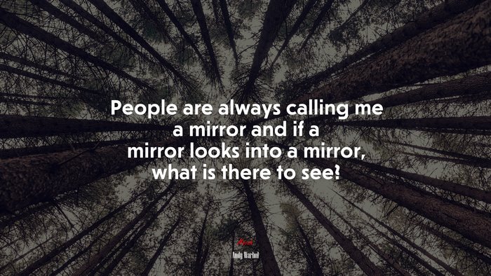 People are always calling me a mirror and if a mirror looks into a mirror, what is there to see? | Andy Warhol quote