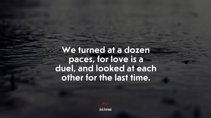 We turned at a dozen paces, for love is a duel, and looked at each other for the last time. | Jack Kerouac quote