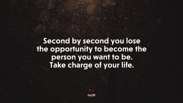 Second by second you lose the opportunity to become the person you want to be. Take charge of your life. | Greg Plitt quote