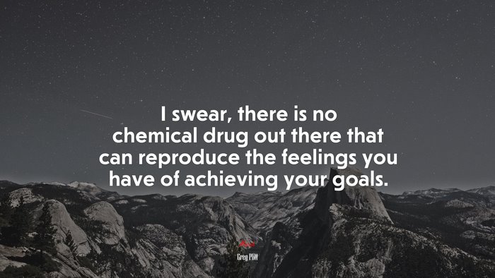 I swear, there is no chemical drug out there that can reproduce the feelings you have of achieving your goals. | Greg Plitt quote