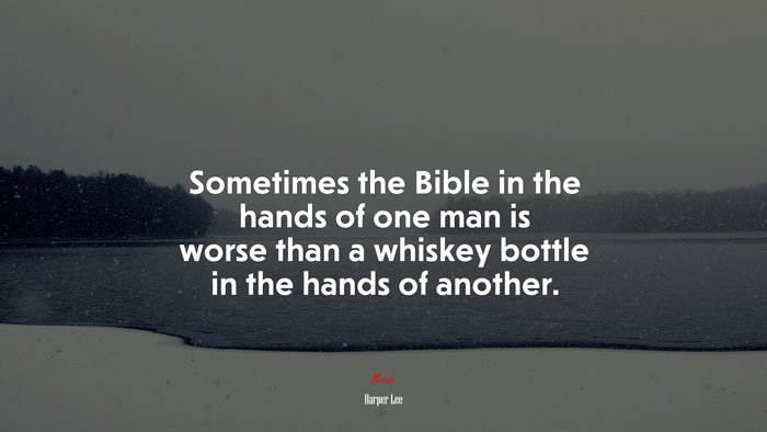 Sometimes the Bible in the hands of one man is worse than a whiskey bottle in the hands of another. | Harper Lee quote