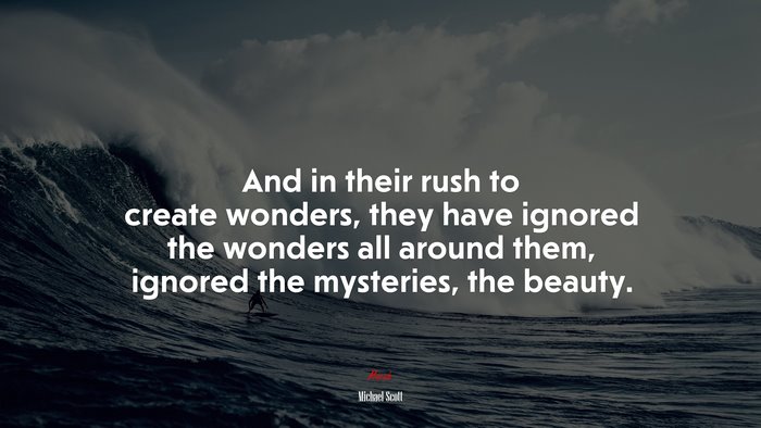And in their rush to create wonders, they have ignored the wonders all around them, ignored the mysteries, the beauty. | Michael Scott quote