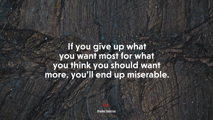 If you give up what you want most for what you think you should want more, you’ll end up miserable. | Brandon Sanderson quote