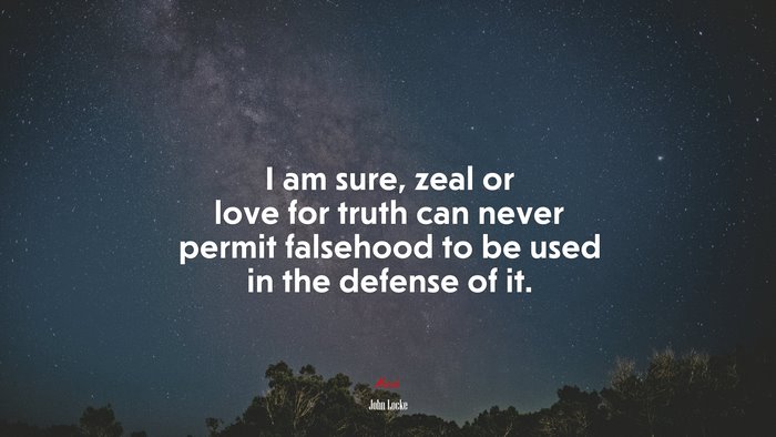 I am sure, zeal or love for truth can never permit falsehood to be used in the defense of it. | John Locke quote