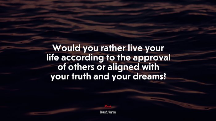 Would you rather live your life according to the approval of others or aligned with your truth and your dreams? | Robin S. Sharma quote