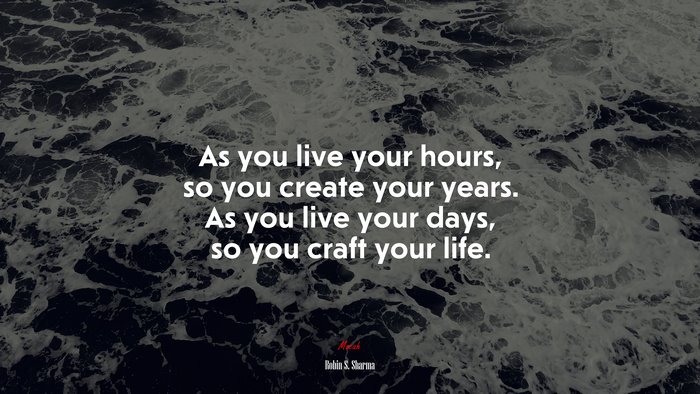 As you live your hours, so you create your years. As you live your days, so you craft your life. | Robin S. Sharma quote