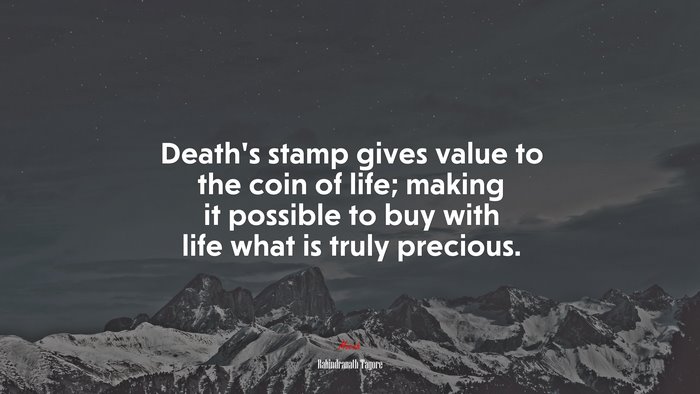 Death’s stamp gives value to the coin of life; making it possible to buy with life what is truly precious. | Rabindranath Tagore quote