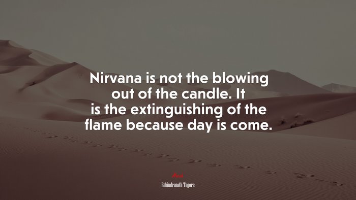 Nirvana is not the blowing out of the candle. It is the extinguishing of the flame because day is come. | Rabindranath Tagore quote