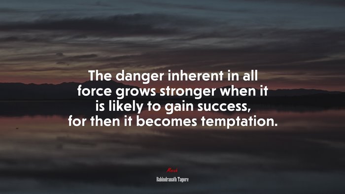 The danger inherent in all force grows stronger when it is likely to gain success, for then it becomes temptation. | Rabindranath Tagore quote