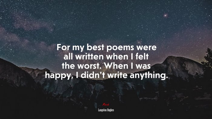 For my best poems were all written when I felt the worst. When I was happy, I didn’t write anything. | Langston Hughes quote