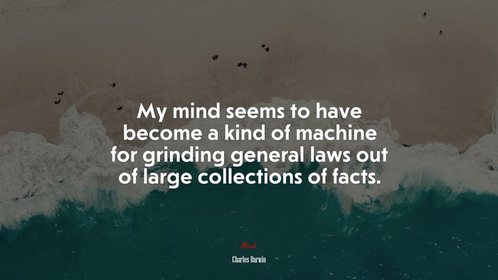 My mind seems to have become a kind of machine for grinding general laws out of large collections of facts. | Charles Darwin quote