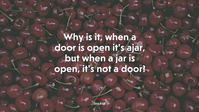 Why is it, when a door is open it’s ajar, but when a jar is open, it’s not a door? | Steven Wright quote