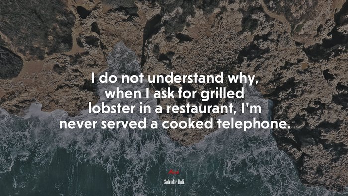 I do not understand why, when I ask for grilled lobster in a restaurant, I’m never served a cooked telephone. | Salvador Dalí quote