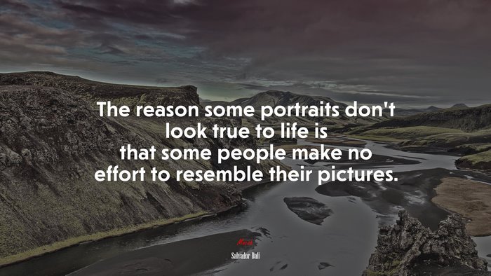 The reason some portraits don’t look true to life is that some people make no effort to resemble their pictures. | Salvador Dalí quote