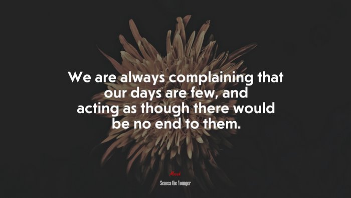We are always complaining that our days are few, and acting as though there would be no end to them. | Seneca the Younger quote