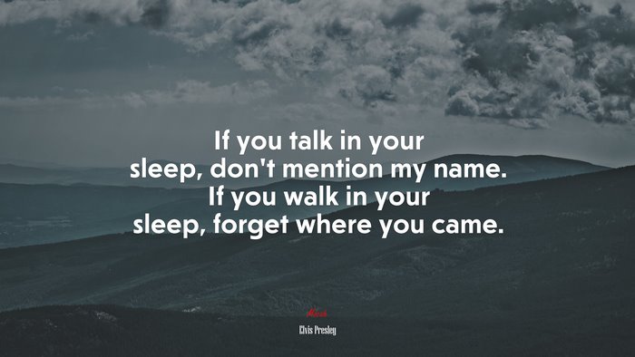 If you talk in your sleep, don’t mention my name. If you walk in your sleep, forget where you came. | Elvis Presley quote