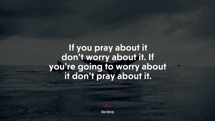 If you pray about it don’t worry about it. If you’re going to worry about it don’t pray about it. | Steve Harvey quote