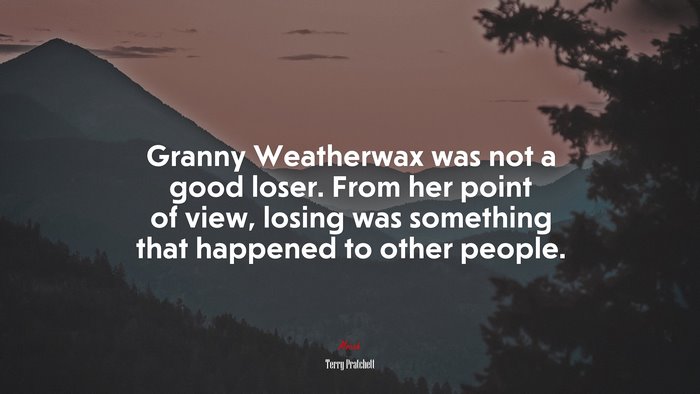 Granny Weatherwax was not a good loser. From her point of view, losing was something that happened to other people. | Terry Pratchett quote