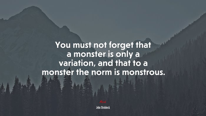 You must not forget that a monster is only a variation, and that to a monster the norm is monstrous. | John Steinbeck quote