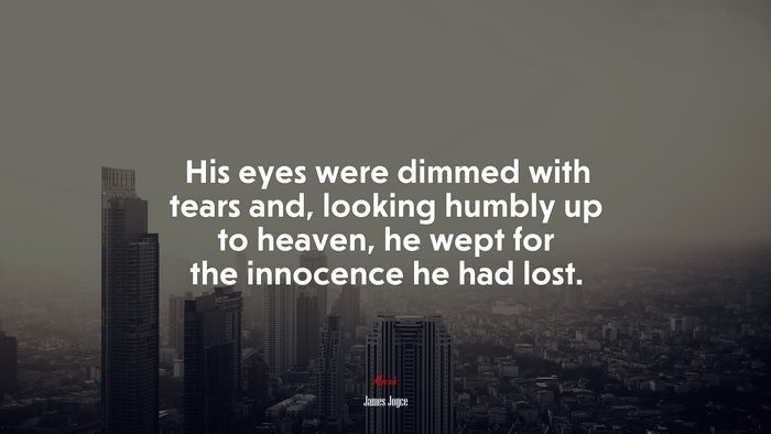 His eyes were dimmed with tears and, looking humbly up to heaven, he wept for the innocence he had lost. | James Joyce quote