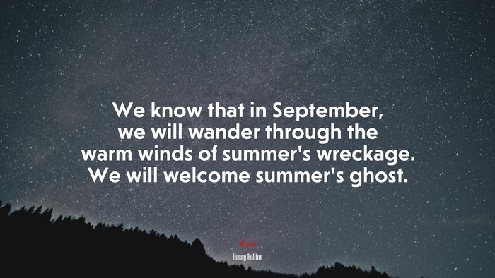 We know that in September, we will wander through the warm winds of summer’s wreckage. We will welcome summer’s ghost. | Henry Rollins quote