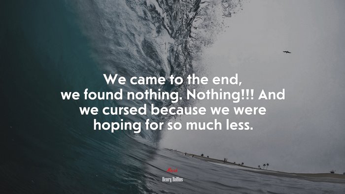 We came to the end, we found nothing. Nothing!!! And we cursed because we were hoping for so much less. | Henry Rollins quote