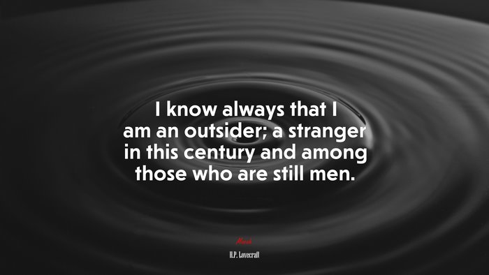 I know always that I am an outsider; a stranger in this century and among those who are still men. | H.P. Lovecraft quote
