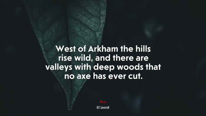 West of Arkham the hills rise wild, and there are valleys with deep woods that no axe has ever cut. | H.P. Lovecraft quote