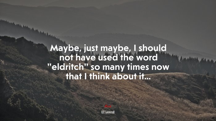 Maybe, just maybe, I should not have used the word “eldritch” so many times now that I think about it... | H.P. Lovecraft quote