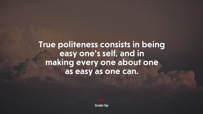 True politeness consists in being easy one’s self, and in making every one about one as easy as one can. | Alexander Pope quote