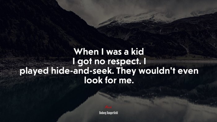 When I was a kid I got no respect. I played hide-and-seek. They wouldn’t even look for me. | Rodney Dangerfield quote