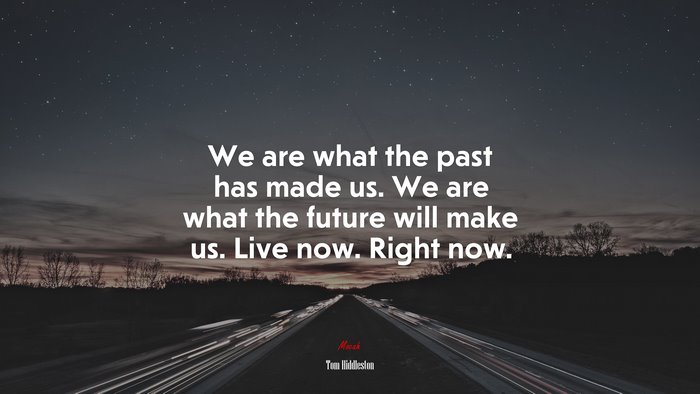 We are what the past has made us. We are what the future will make us. Live now. Right now. | Tom Hiddleston quote