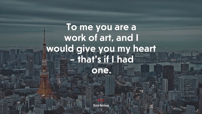 To me you are a work of art, and I would give you my heart – that’s if I had one. | Steven Morrissey quote