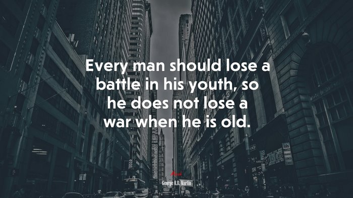 Every man should lose a battle in his youth, so he does not lose a war when he is old. | George R.R. Martin quote