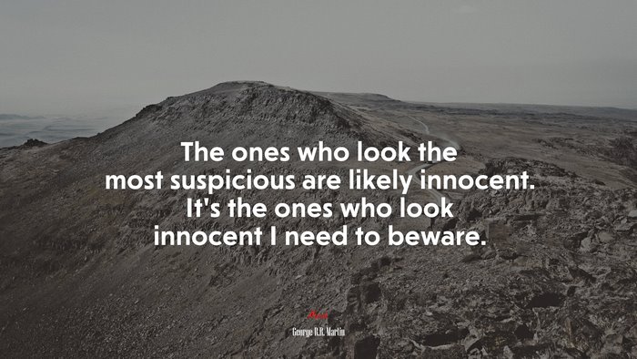 The ones who look the most suspicious are likely innocent. It’s the ones who look innocent I need to beware. | George R.R. Martin quote