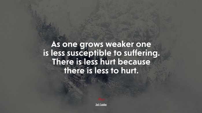 As one grows weaker one is less susceptible to suffering. There is less hurt because there is less to hurt. | Jack London quote