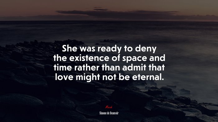 She was ready to deny the existence of space and time rather than admit that love might not be eternal. | Simone de Beauvoir quote