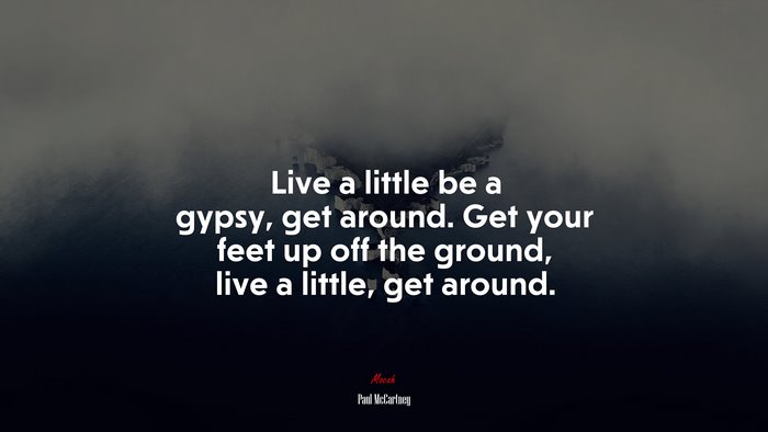 Live a little be a gypsy, get around. Get your feet up off the ground, live a little, get around. | Paul McCartney quote