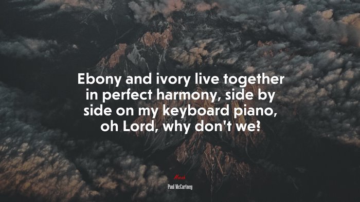 Ebony and ivory live together in perfect harmony, side by side on my keyboard piano, oh Lord, why don’t we? | Paul McCartney quote