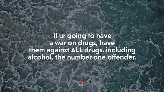 If ur going to have a war on drugs, have them against ALL drugs, including alcohol, the number one offender. | Bill Hicks quote