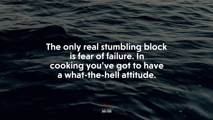 The only real stumbling block is fear of failure. In cooking you’ve got to have a what-the-hell attitude. | Julia Child quote