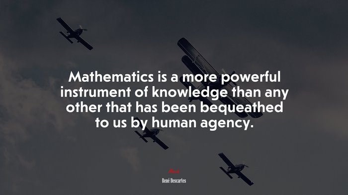Mathematics is a more powerful instrument of knowledge than any other that has been bequeathed to us by human agency. | René Descartes quote