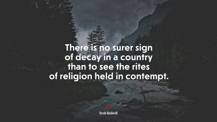 There is no surer sign of decay in a country than to see the rites of religion held in contempt. | Niccolò Machiavelli quote