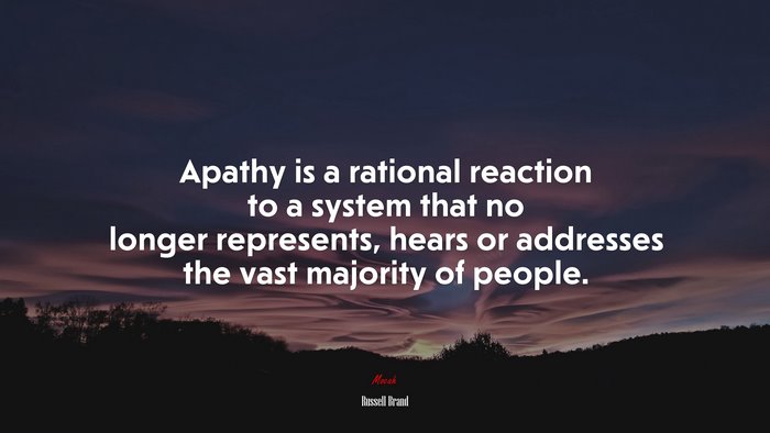 Apathy is a rational reaction to a system that no longer represents, hears or addresses the vast majority of people. | Russell Brand quote